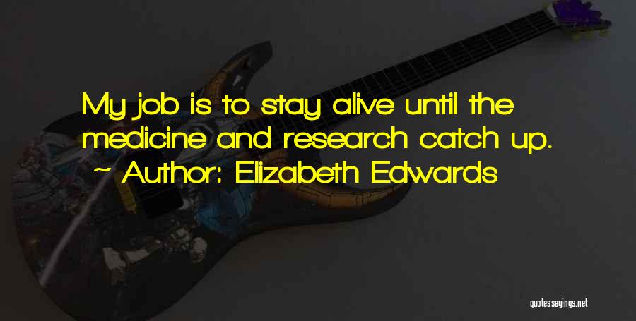 Elizabeth Edwards Quotes: My Job Is To Stay Alive Until The Medicine And Research Catch Up.