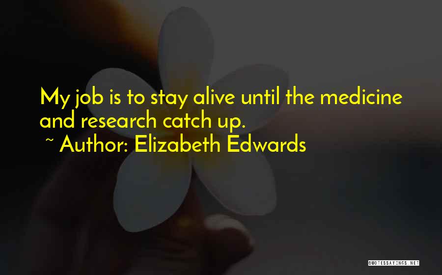 Elizabeth Edwards Quotes: My Job Is To Stay Alive Until The Medicine And Research Catch Up.