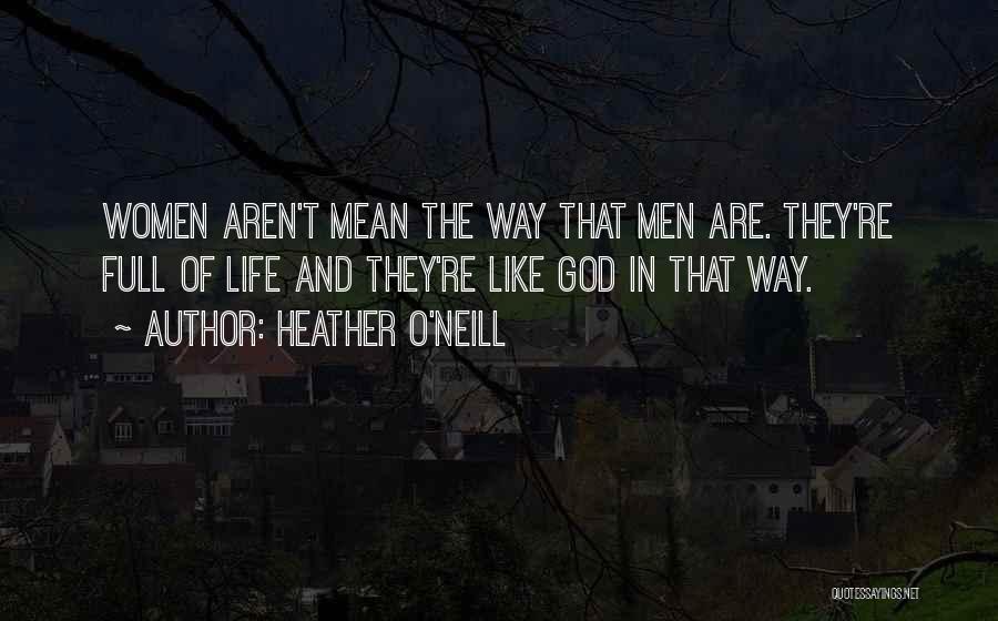 Heather O'Neill Quotes: Women Aren't Mean The Way That Men Are. They're Full Of Life And They're Like God In That Way.