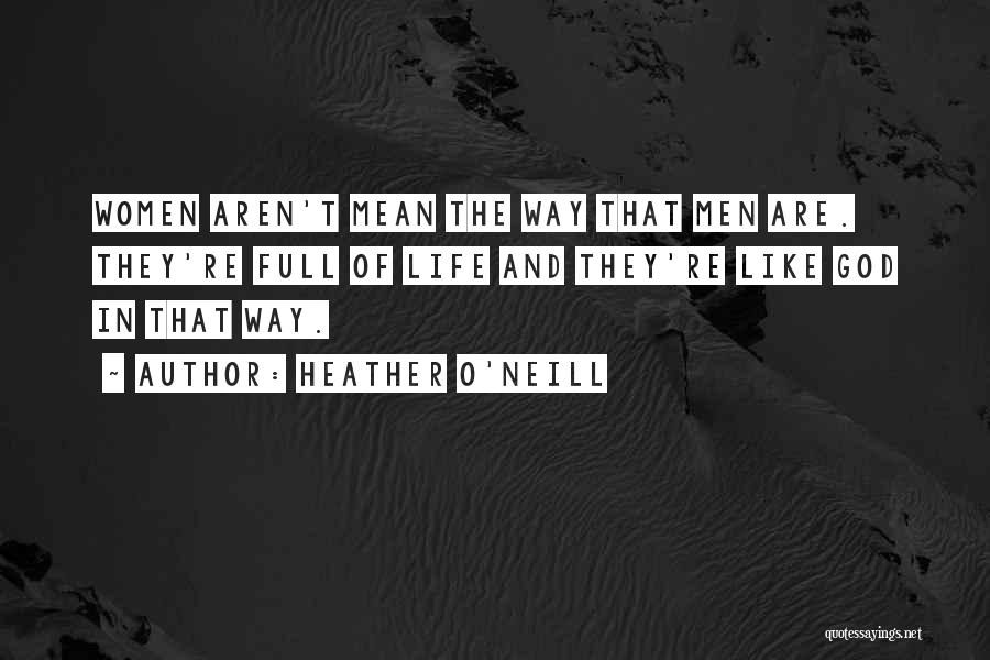 Heather O'Neill Quotes: Women Aren't Mean The Way That Men Are. They're Full Of Life And They're Like God In That Way.