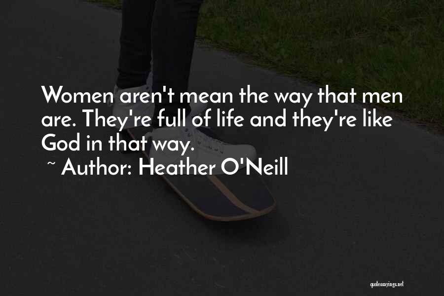 Heather O'Neill Quotes: Women Aren't Mean The Way That Men Are. They're Full Of Life And They're Like God In That Way.