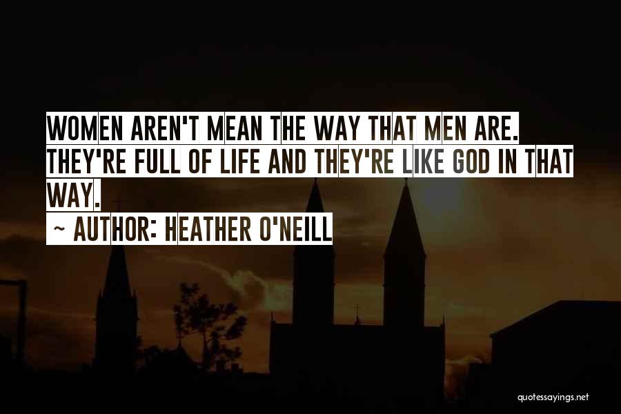 Heather O'Neill Quotes: Women Aren't Mean The Way That Men Are. They're Full Of Life And They're Like God In That Way.