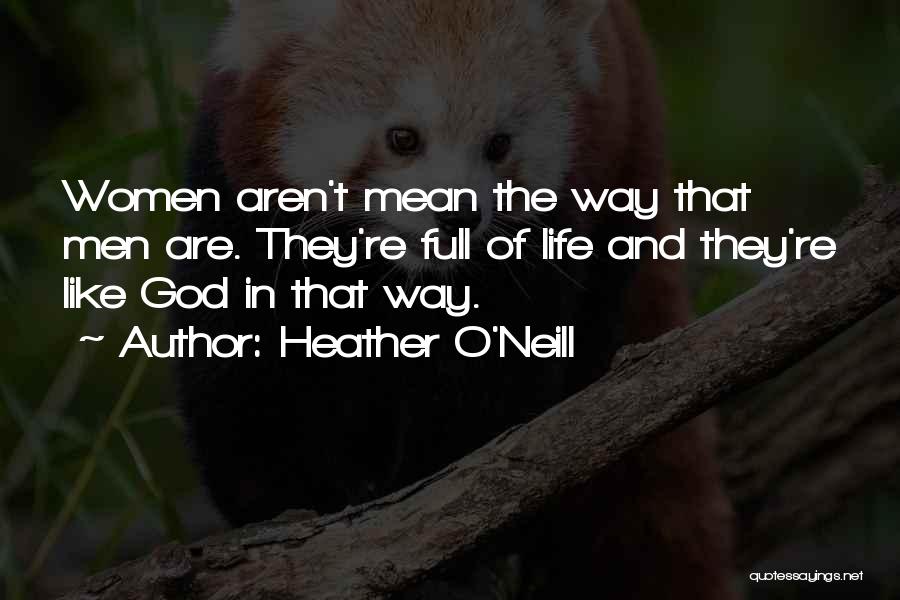 Heather O'Neill Quotes: Women Aren't Mean The Way That Men Are. They're Full Of Life And They're Like God In That Way.