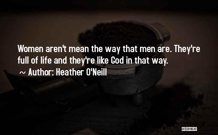Heather O'Neill Quotes: Women Aren't Mean The Way That Men Are. They're Full Of Life And They're Like God In That Way.