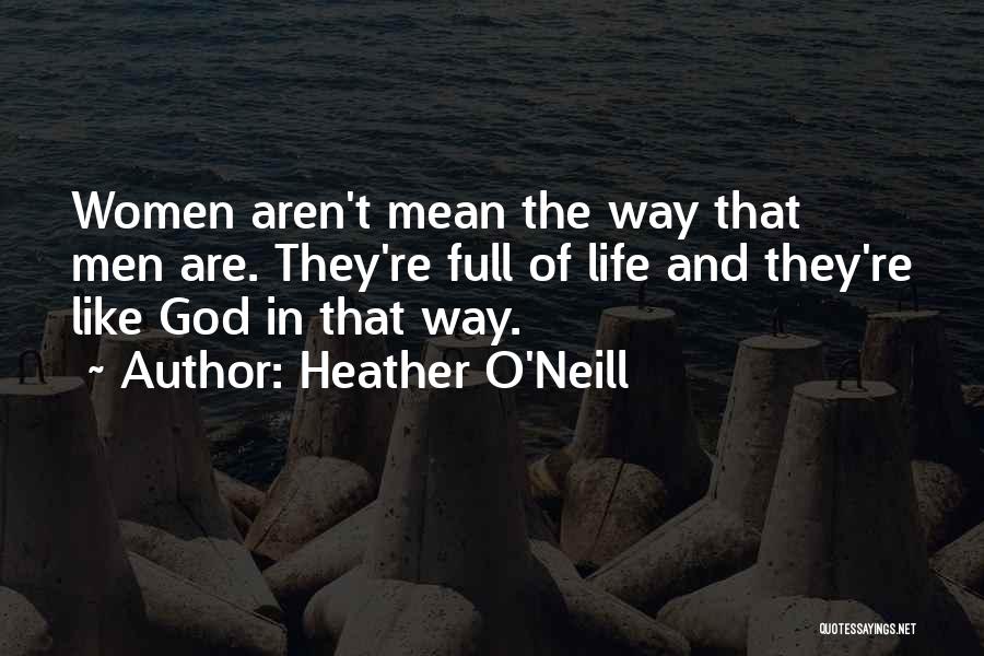 Heather O'Neill Quotes: Women Aren't Mean The Way That Men Are. They're Full Of Life And They're Like God In That Way.