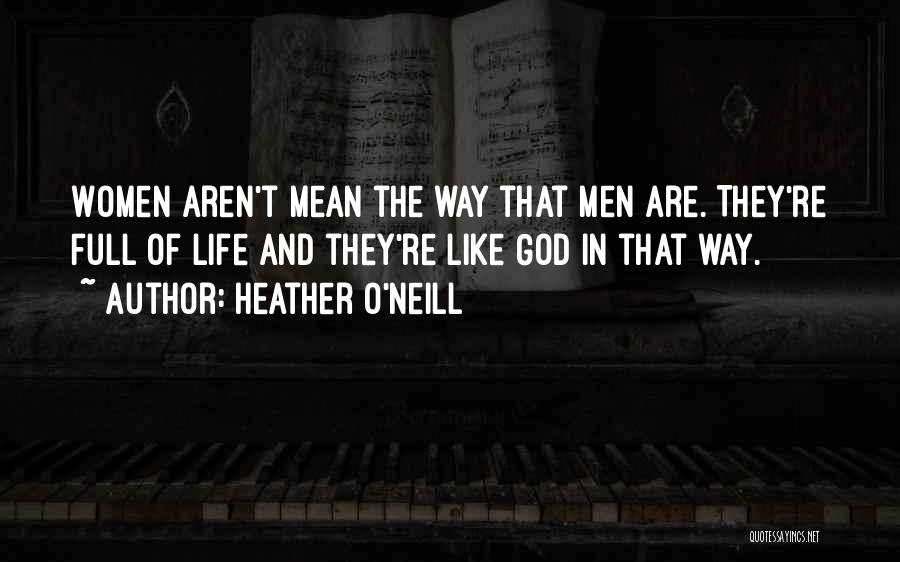 Heather O'Neill Quotes: Women Aren't Mean The Way That Men Are. They're Full Of Life And They're Like God In That Way.