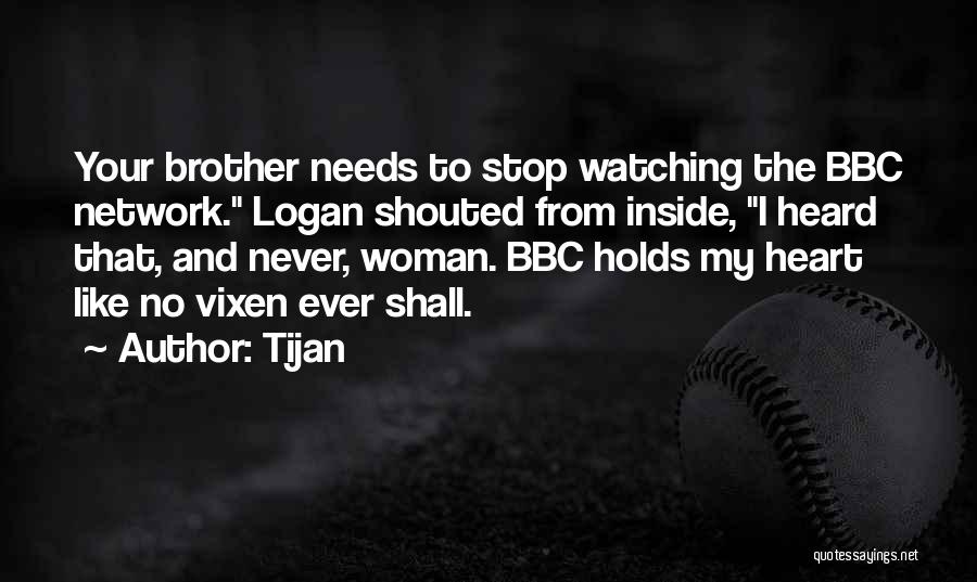 Tijan Quotes: Your Brother Needs To Stop Watching The Bbc Network. Logan Shouted From Inside, I Heard That, And Never, Woman. Bbc