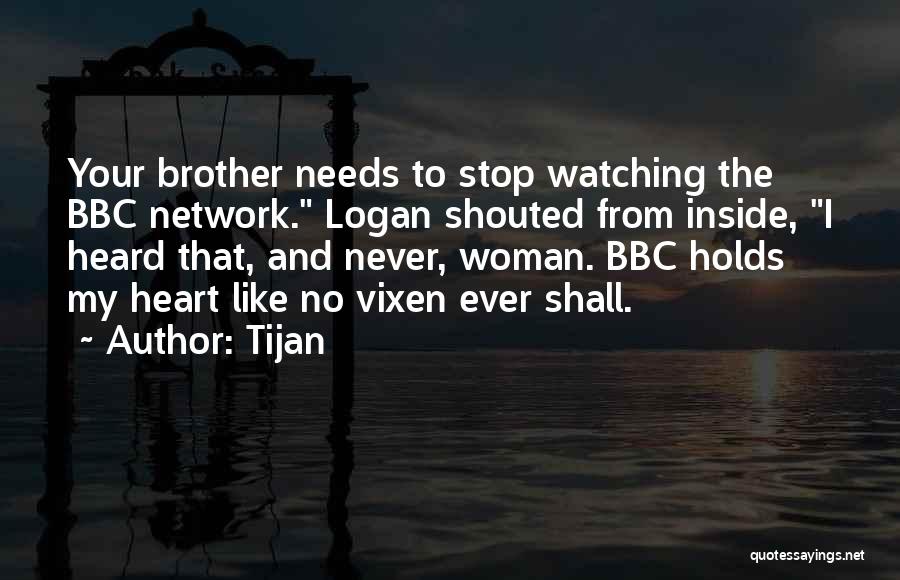 Tijan Quotes: Your Brother Needs To Stop Watching The Bbc Network. Logan Shouted From Inside, I Heard That, And Never, Woman. Bbc