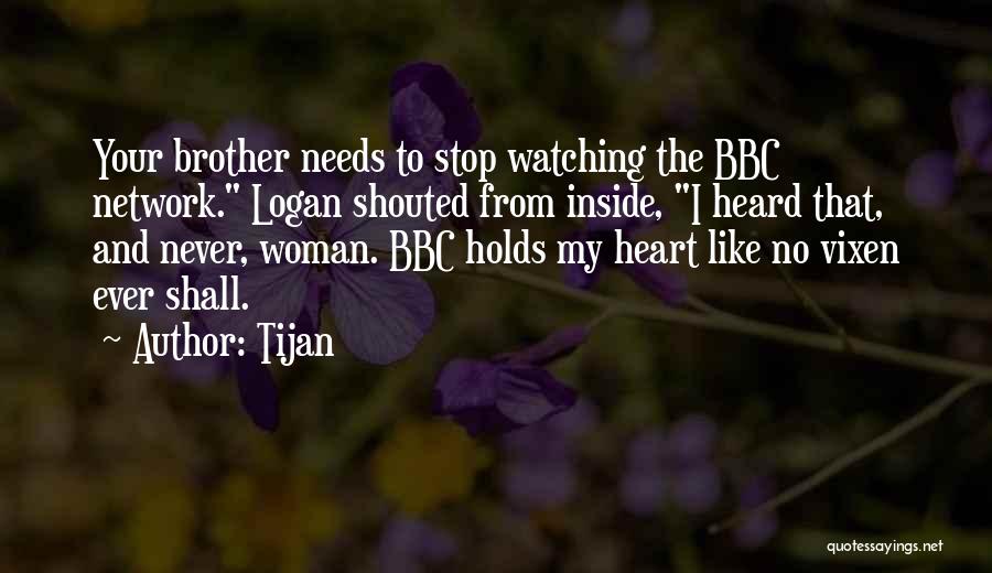 Tijan Quotes: Your Brother Needs To Stop Watching The Bbc Network. Logan Shouted From Inside, I Heard That, And Never, Woman. Bbc