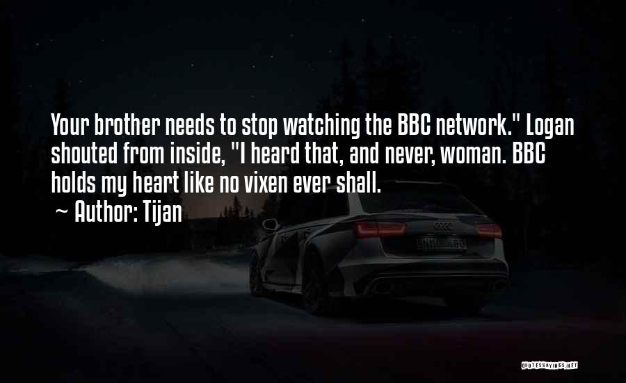 Tijan Quotes: Your Brother Needs To Stop Watching The Bbc Network. Logan Shouted From Inside, I Heard That, And Never, Woman. Bbc