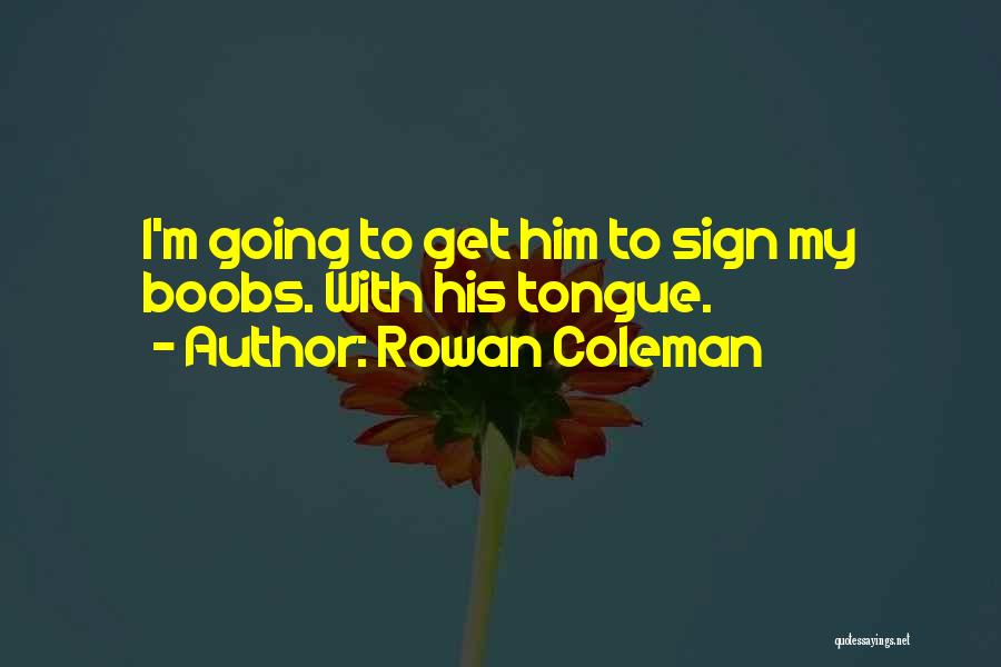 Rowan Coleman Quotes: I'm Going To Get Him To Sign My Boobs. With His Tongue.