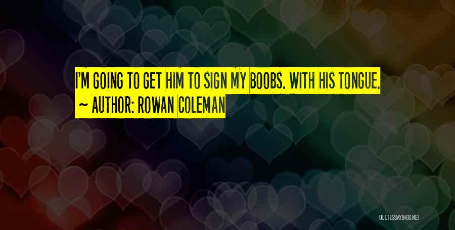 Rowan Coleman Quotes: I'm Going To Get Him To Sign My Boobs. With His Tongue.