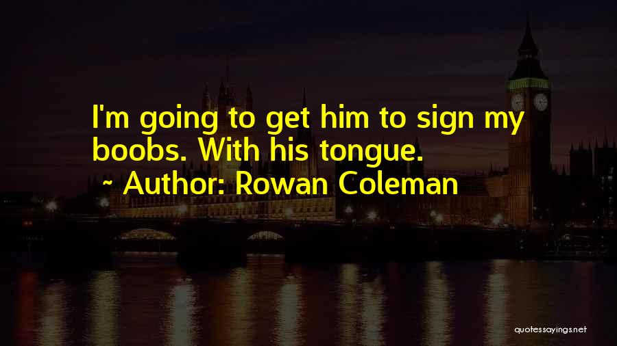 Rowan Coleman Quotes: I'm Going To Get Him To Sign My Boobs. With His Tongue.