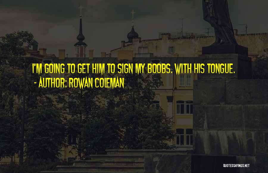 Rowan Coleman Quotes: I'm Going To Get Him To Sign My Boobs. With His Tongue.