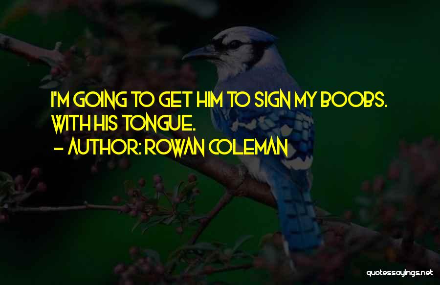 Rowan Coleman Quotes: I'm Going To Get Him To Sign My Boobs. With His Tongue.