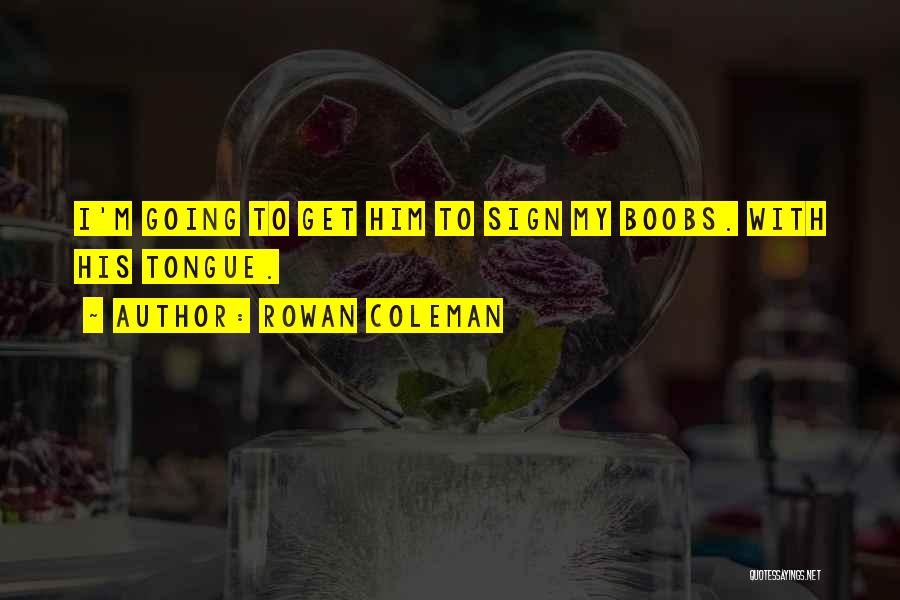 Rowan Coleman Quotes: I'm Going To Get Him To Sign My Boobs. With His Tongue.