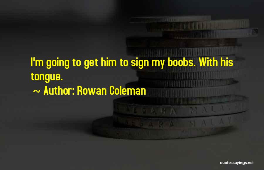 Rowan Coleman Quotes: I'm Going To Get Him To Sign My Boobs. With His Tongue.