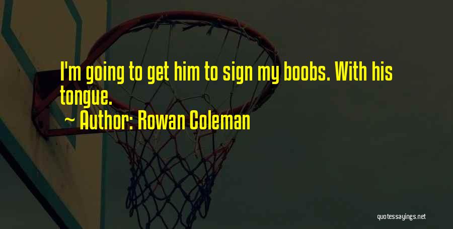 Rowan Coleman Quotes: I'm Going To Get Him To Sign My Boobs. With His Tongue.