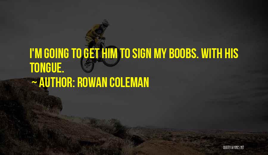 Rowan Coleman Quotes: I'm Going To Get Him To Sign My Boobs. With His Tongue.