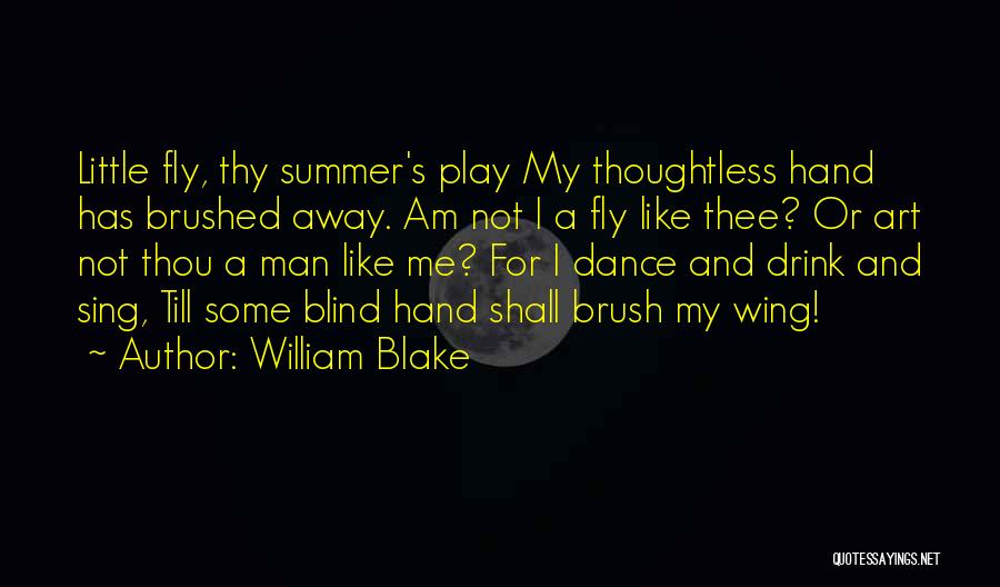 William Blake Quotes: Little Fly, Thy Summer's Play My Thoughtless Hand Has Brushed Away. Am Not I A Fly Like Thee? Or Art