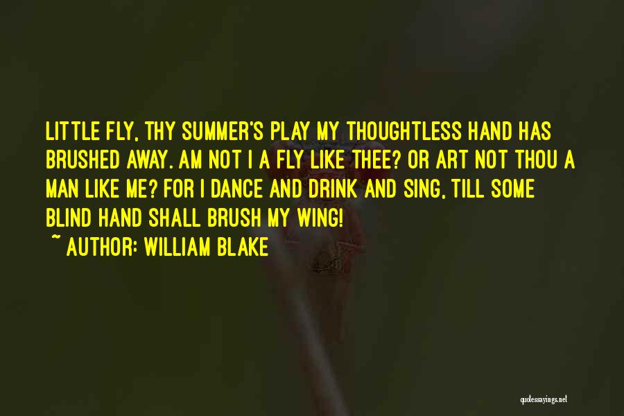 William Blake Quotes: Little Fly, Thy Summer's Play My Thoughtless Hand Has Brushed Away. Am Not I A Fly Like Thee? Or Art