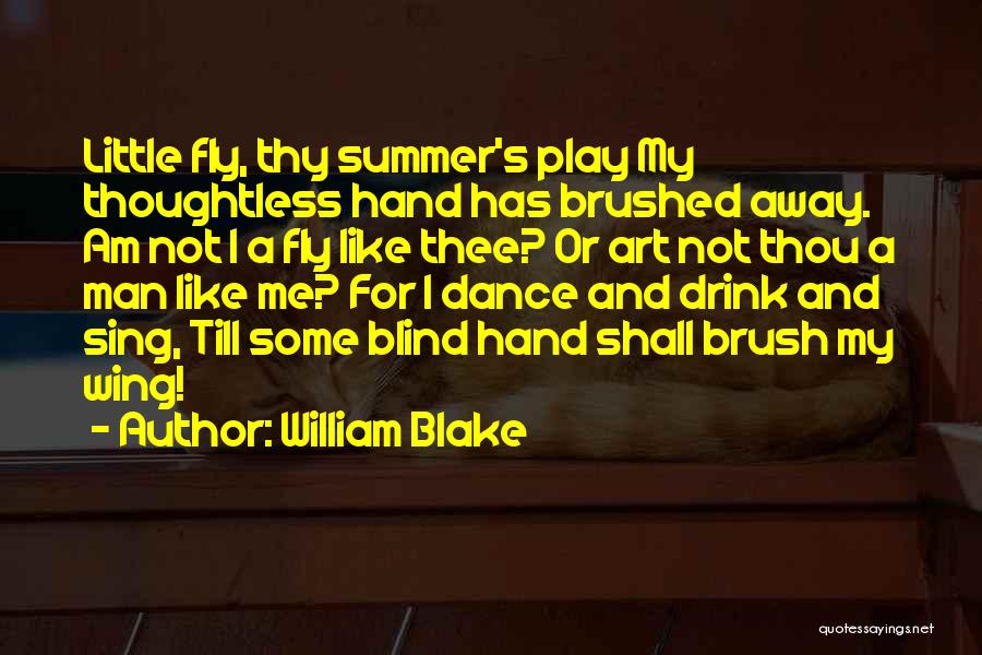 William Blake Quotes: Little Fly, Thy Summer's Play My Thoughtless Hand Has Brushed Away. Am Not I A Fly Like Thee? Or Art
