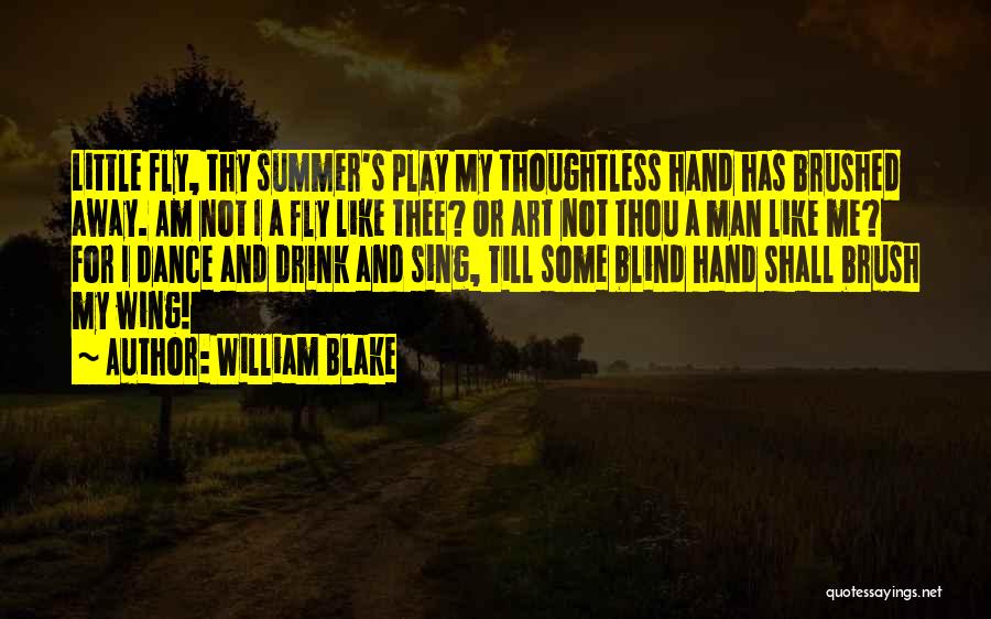 William Blake Quotes: Little Fly, Thy Summer's Play My Thoughtless Hand Has Brushed Away. Am Not I A Fly Like Thee? Or Art