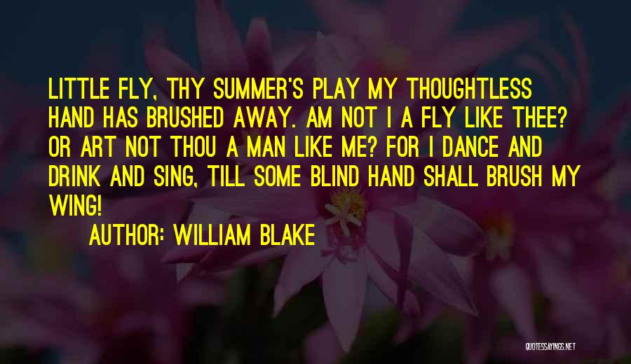 William Blake Quotes: Little Fly, Thy Summer's Play My Thoughtless Hand Has Brushed Away. Am Not I A Fly Like Thee? Or Art