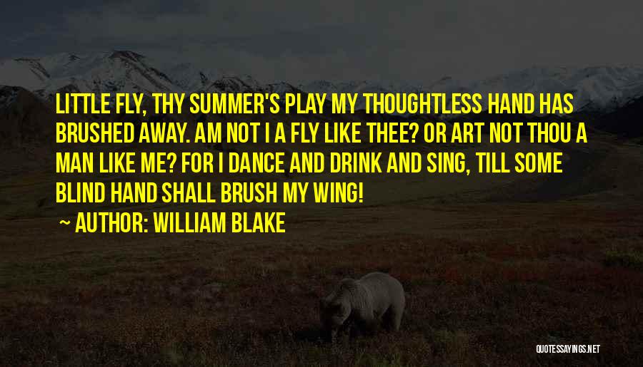 William Blake Quotes: Little Fly, Thy Summer's Play My Thoughtless Hand Has Brushed Away. Am Not I A Fly Like Thee? Or Art