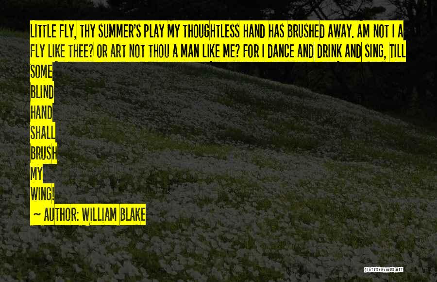 William Blake Quotes: Little Fly, Thy Summer's Play My Thoughtless Hand Has Brushed Away. Am Not I A Fly Like Thee? Or Art