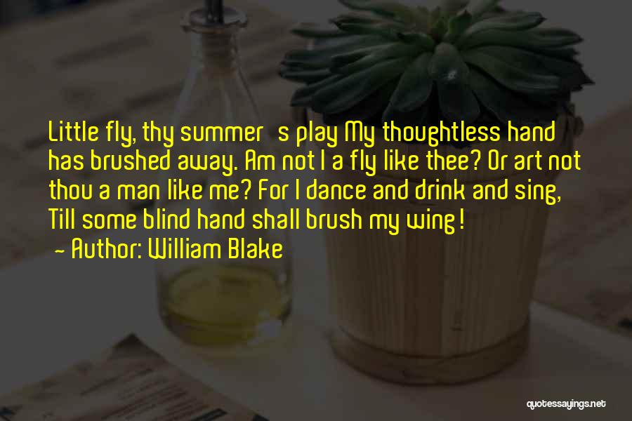 William Blake Quotes: Little Fly, Thy Summer's Play My Thoughtless Hand Has Brushed Away. Am Not I A Fly Like Thee? Or Art