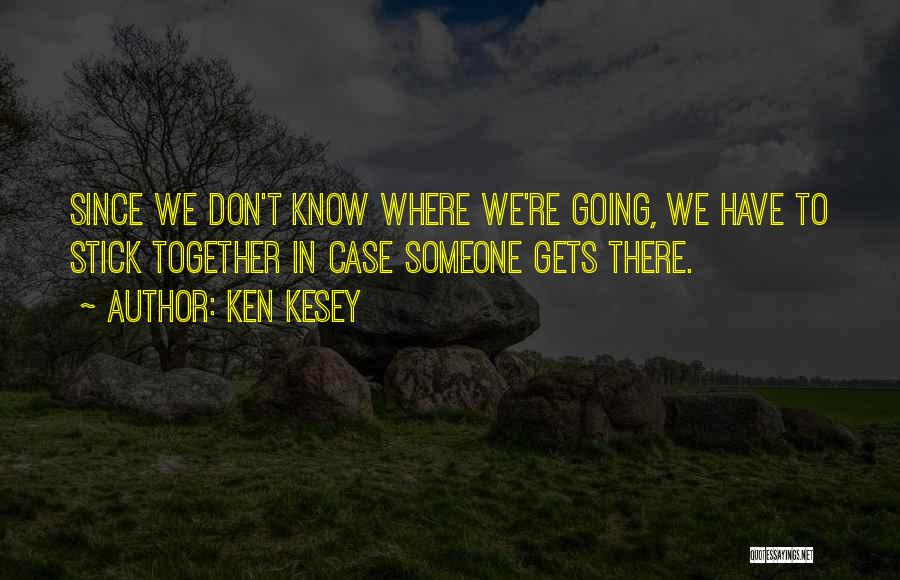 Ken Kesey Quotes: Since We Don't Know Where We're Going, We Have To Stick Together In Case Someone Gets There.