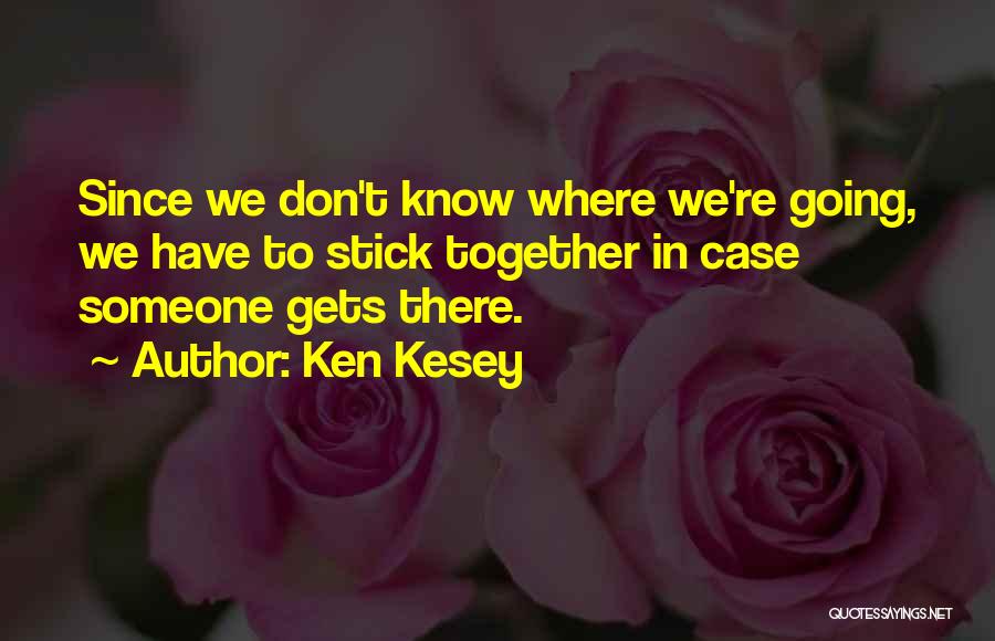 Ken Kesey Quotes: Since We Don't Know Where We're Going, We Have To Stick Together In Case Someone Gets There.