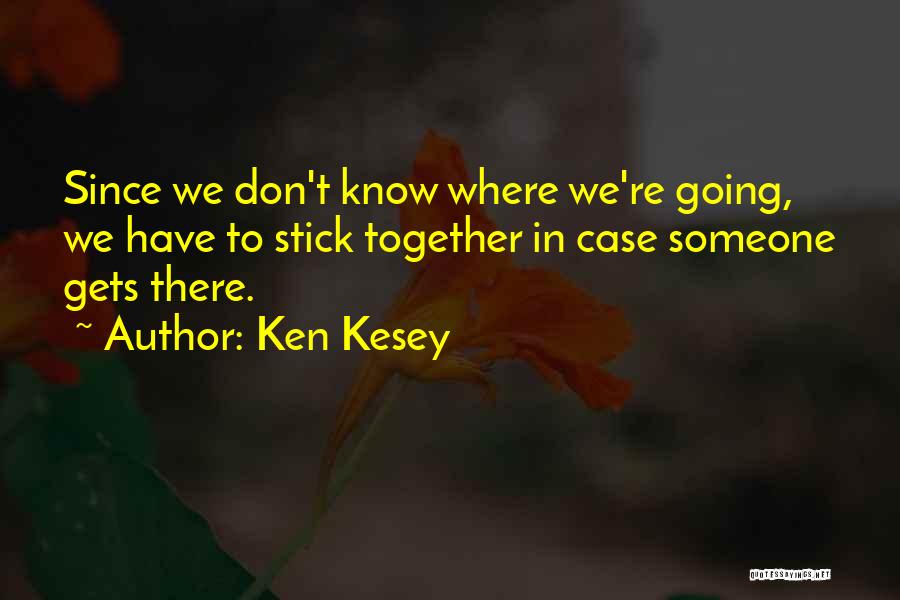 Ken Kesey Quotes: Since We Don't Know Where We're Going, We Have To Stick Together In Case Someone Gets There.