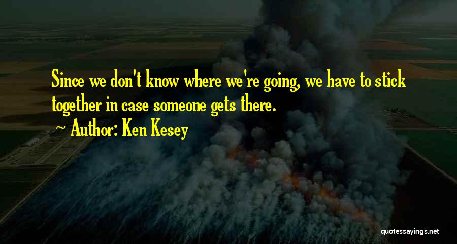 Ken Kesey Quotes: Since We Don't Know Where We're Going, We Have To Stick Together In Case Someone Gets There.