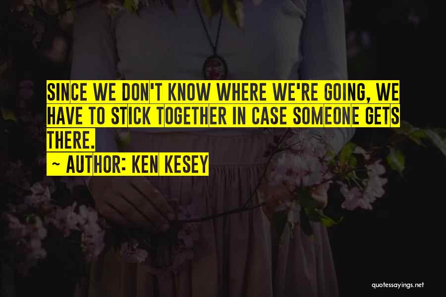 Ken Kesey Quotes: Since We Don't Know Where We're Going, We Have To Stick Together In Case Someone Gets There.