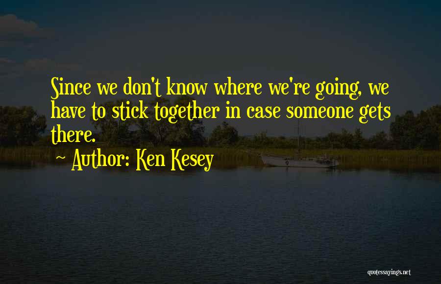 Ken Kesey Quotes: Since We Don't Know Where We're Going, We Have To Stick Together In Case Someone Gets There.