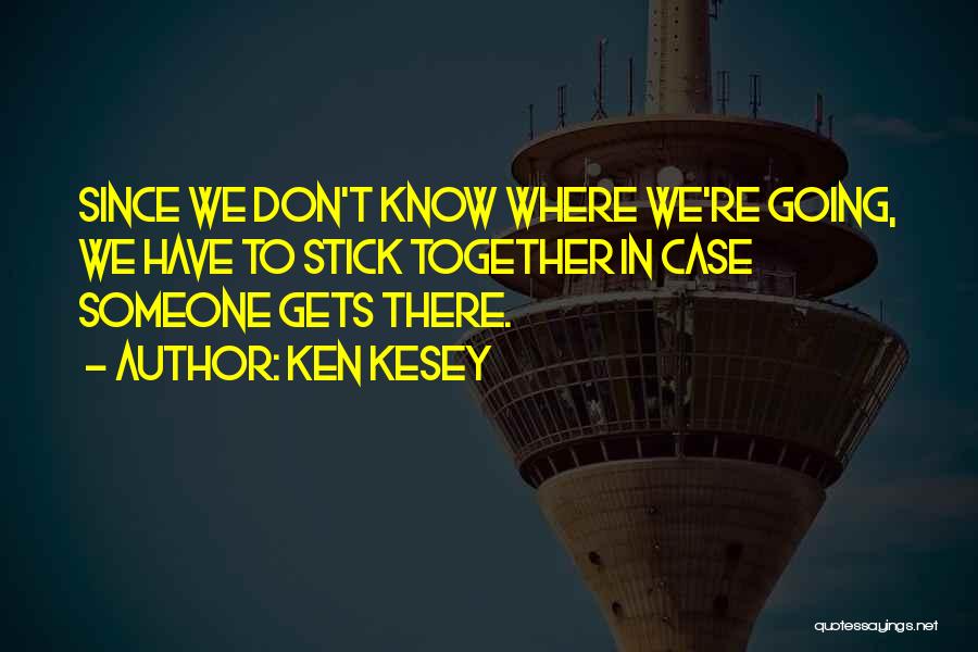 Ken Kesey Quotes: Since We Don't Know Where We're Going, We Have To Stick Together In Case Someone Gets There.