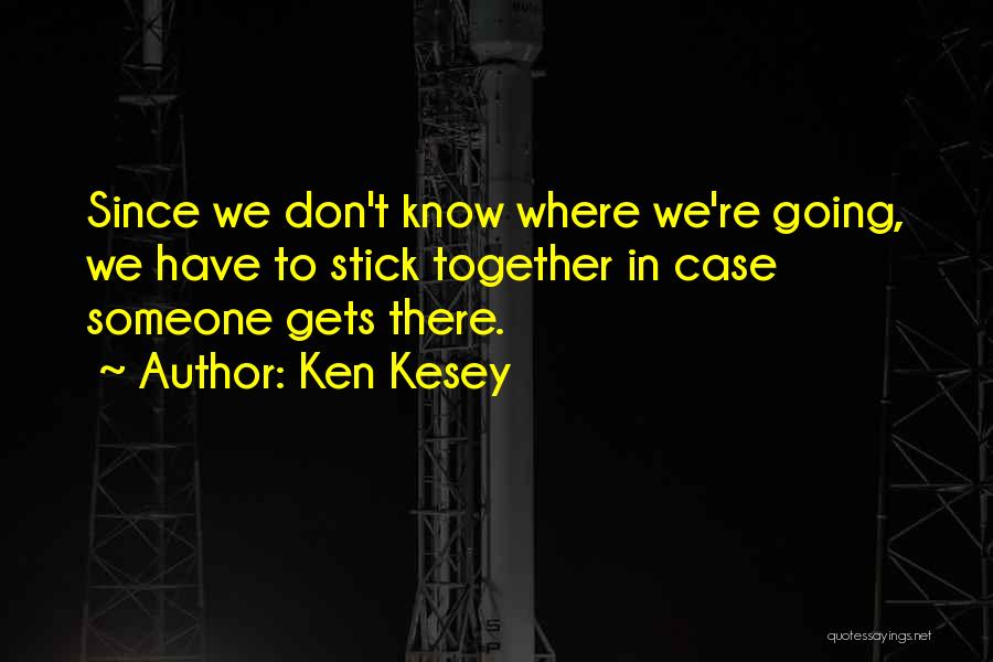 Ken Kesey Quotes: Since We Don't Know Where We're Going, We Have To Stick Together In Case Someone Gets There.