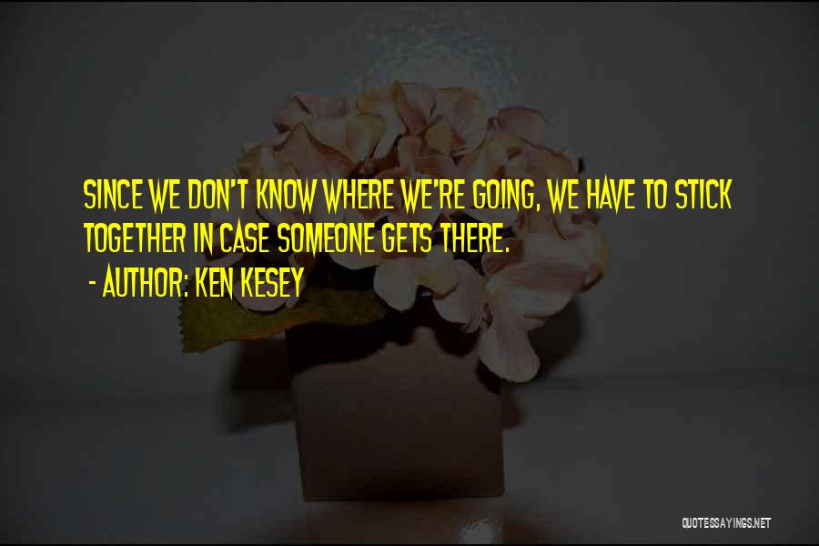 Ken Kesey Quotes: Since We Don't Know Where We're Going, We Have To Stick Together In Case Someone Gets There.
