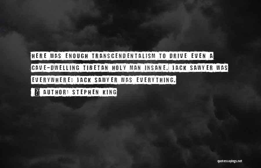 Stephen King Quotes: Here Was Enough Transcendentalism To Drive Even A Cave-dwelling Tibetan Holy Man Insane. Jack Sawyer Was Everywhere; Jack Sawyer Was