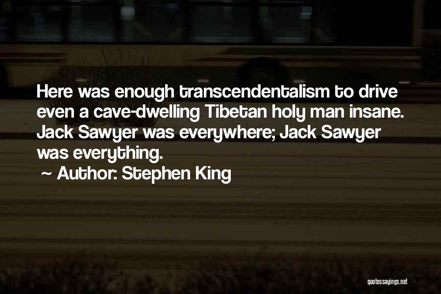 Stephen King Quotes: Here Was Enough Transcendentalism To Drive Even A Cave-dwelling Tibetan Holy Man Insane. Jack Sawyer Was Everywhere; Jack Sawyer Was