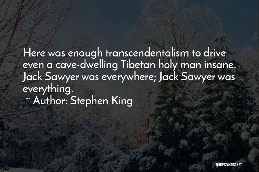 Stephen King Quotes: Here Was Enough Transcendentalism To Drive Even A Cave-dwelling Tibetan Holy Man Insane. Jack Sawyer Was Everywhere; Jack Sawyer Was