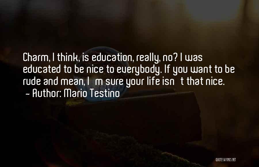 Mario Testino Quotes: Charm, I Think, Is Education, Really, No? I Was Educated To Be Nice To Everybody. If You Want To Be