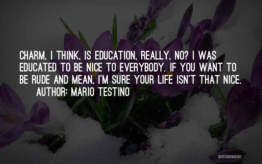 Mario Testino Quotes: Charm, I Think, Is Education, Really, No? I Was Educated To Be Nice To Everybody. If You Want To Be