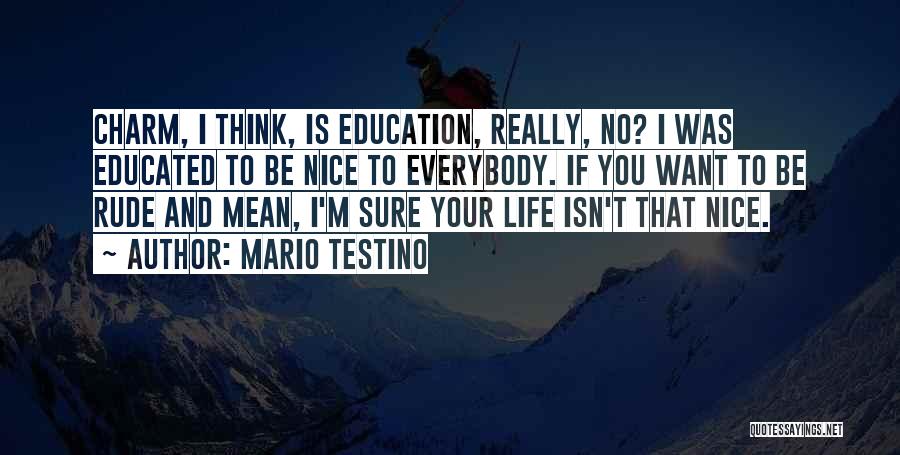 Mario Testino Quotes: Charm, I Think, Is Education, Really, No? I Was Educated To Be Nice To Everybody. If You Want To Be