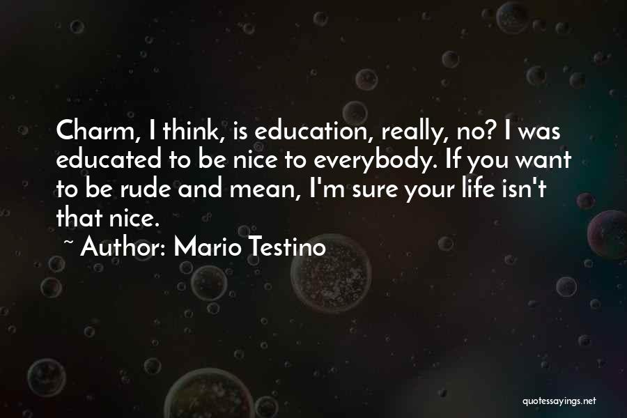 Mario Testino Quotes: Charm, I Think, Is Education, Really, No? I Was Educated To Be Nice To Everybody. If You Want To Be