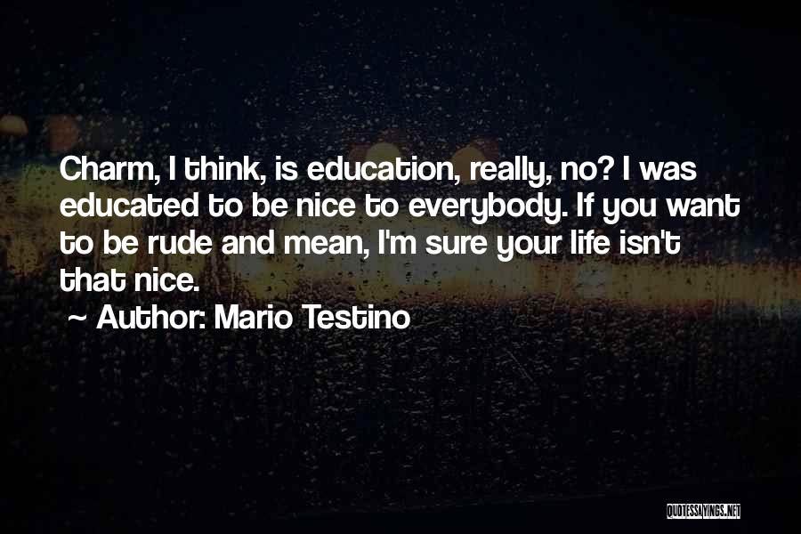 Mario Testino Quotes: Charm, I Think, Is Education, Really, No? I Was Educated To Be Nice To Everybody. If You Want To Be