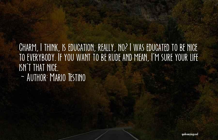 Mario Testino Quotes: Charm, I Think, Is Education, Really, No? I Was Educated To Be Nice To Everybody. If You Want To Be