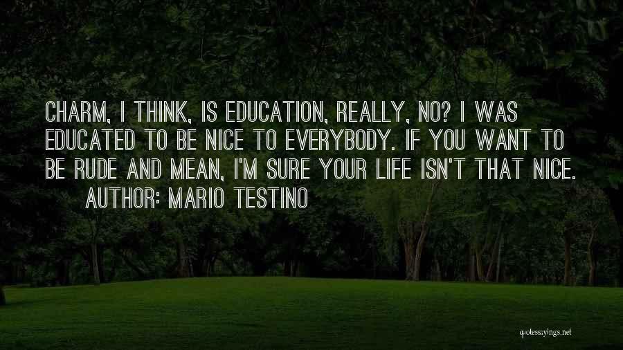 Mario Testino Quotes: Charm, I Think, Is Education, Really, No? I Was Educated To Be Nice To Everybody. If You Want To Be